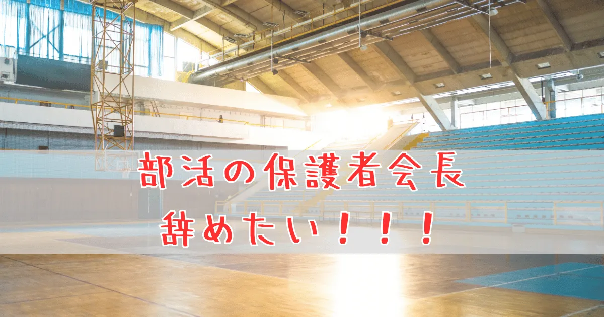 部活の保護者会長を辞めたい