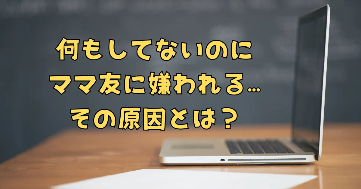 何もしてないのに嫌われる。ママ友との距離感