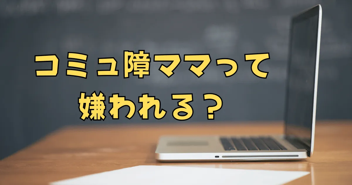 コミュ障ママは嫌われる